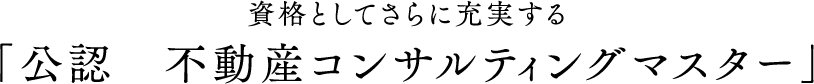 資格としてさらに充実する
「公認　不動産コンサルティングマスター」