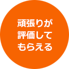 頑張りが
評価して
もらえる