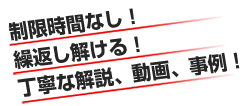 制限時間なし！繰返し解ける！丁寧な解説、動画、事例！