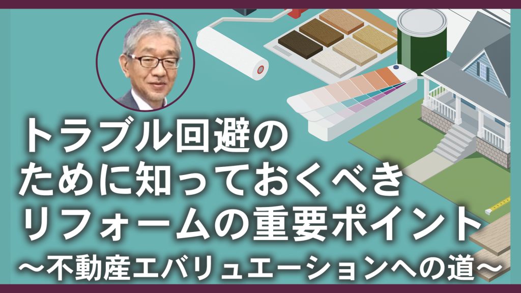 トラブル回避のために知っておくべきリフォームの重要ポイント ～不動産エバリュエーションへの道～ 　Part1・Part2