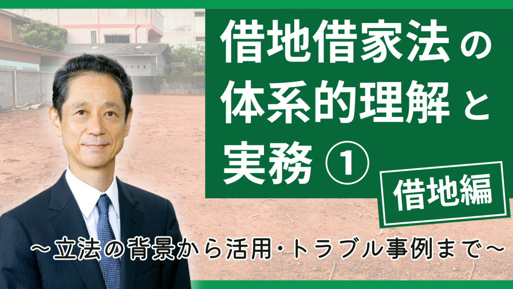 借地借家法の体系的理解と実務①【借地編】～立法の背景から活用・トラブル事例まで～ 第1部～第3部