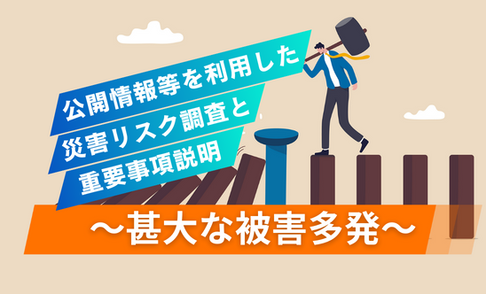 ～甚大な被害多発～公開情報等を利用した災害リスク調査と重要事項説明　第1部～第4部