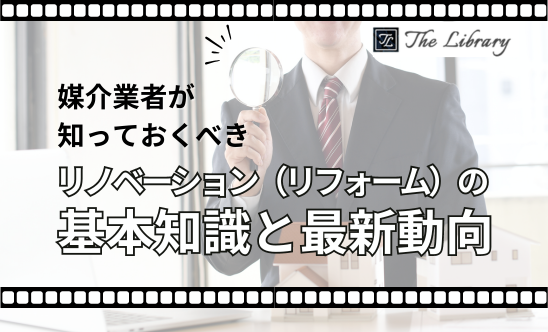 媒介業者が知っておくべきリノベーション（リフォーム）の基本知識と最新動向　