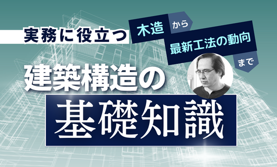 実務に役立つ建築構造の基礎知識～木造から最新工法の動向まで　第1部～第3部