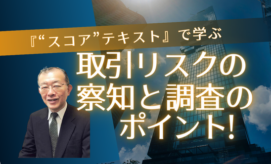 『“スコア”テキスト』で学ぶ取引リスクの察知と調査のポイント！　第1部～第3部